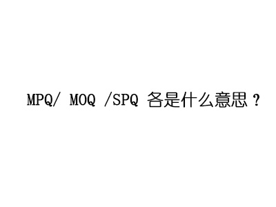 MPQ/ MOQ /SPQ 各是什么意思？